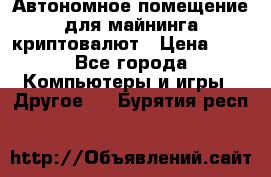 Автономное помещение для майнинга криптовалют › Цена ­ 1 - Все города Компьютеры и игры » Другое   . Бурятия респ.